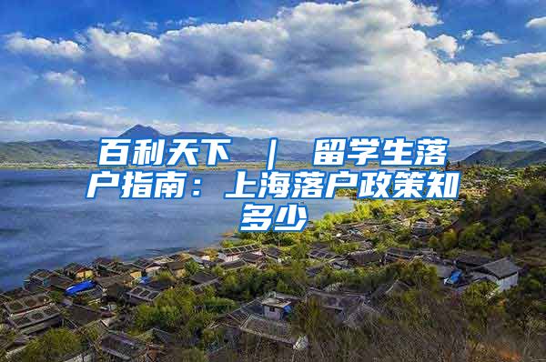 百利天下 ｜ 留学生落户指南：上海落户政策知多少