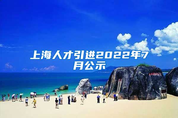 上海人才引进2022年7月公示