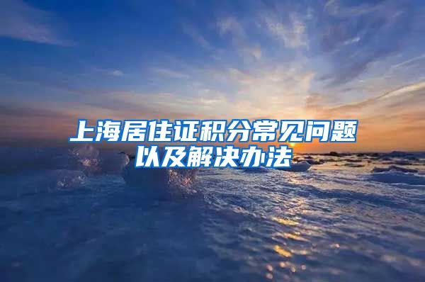 上海居住证积分常见问题以及解决办法