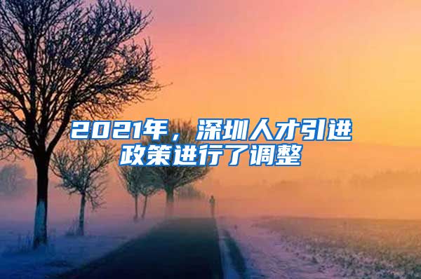 2021年，深圳人才引进政策进行了调整