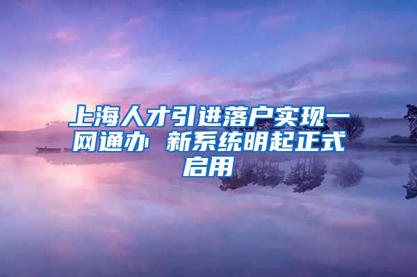 上海人才引进落户实现一网通办 新系统明起正式启用