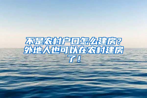 不是农村户口怎么建房？外地人也可以在农村建房了！