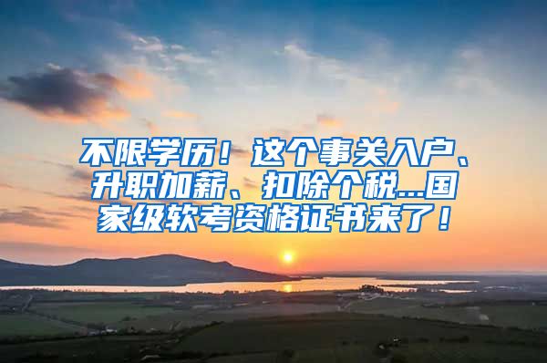 不限学历！这个事关入户、升职加薪、扣除个税...国家级软考资格证书来了！