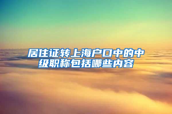 居住证转上海户口中的中级职称包括哪些内容