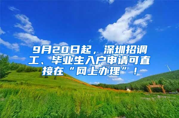 9月20日起，深圳招调工、毕业生入户申请可直接在“网上办理”！