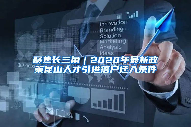 聚焦长三角｜2020年最新政策昆山人才引进落户迁入条件