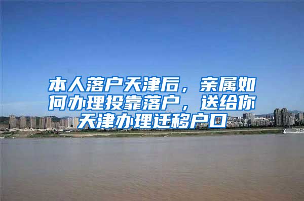 本人落户天津后，亲属如何办理投靠落户，送给你天津办理迁移户口