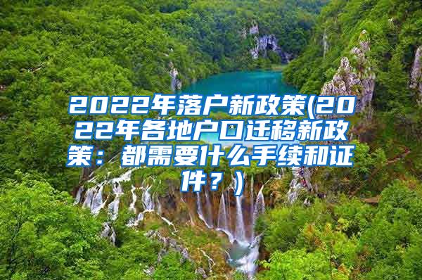 2022年落户新政策(2022年各地户口迁移新政策：都需要什么手续和证件？)