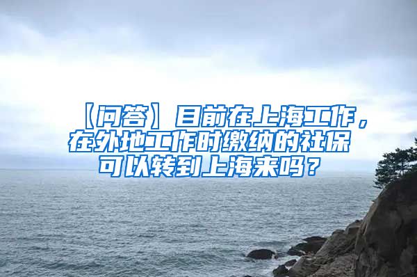 【问答】目前在上海工作，在外地工作时缴纳的社保可以转到上海来吗？