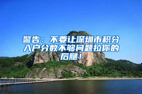 警告：不要让深圳市积分入户分数不够问题拉你的后腿！