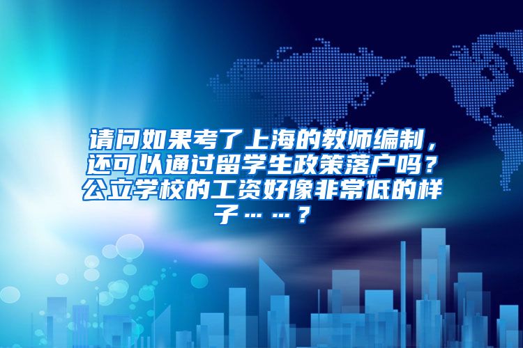 请问如果考了上海的教师编制，还可以通过留学生政策落户吗？公立学校的工资好像非常低的样子……？