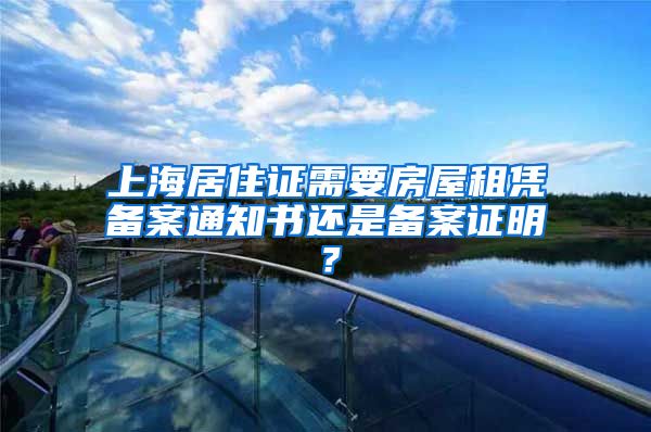 上海居住证需要房屋租凭备案通知书还是备案证明？