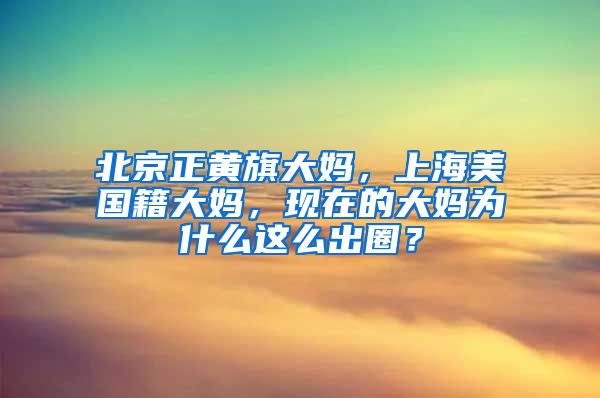 北京正黄旗大妈，上海美国籍大妈，现在的大妈为什么这么出圈？