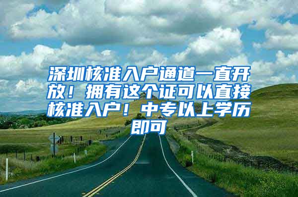 深圳核准入户通道一直开放！拥有这个证可以直接核准入户！中专以上学历即可