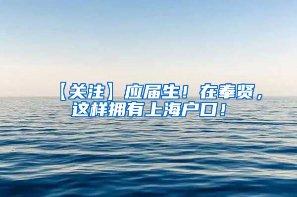 【关注】应届生！在奉贤，这样拥有上海户口！