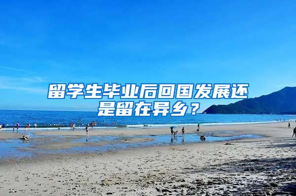 留学生毕业后回国发展还是留在异乡？