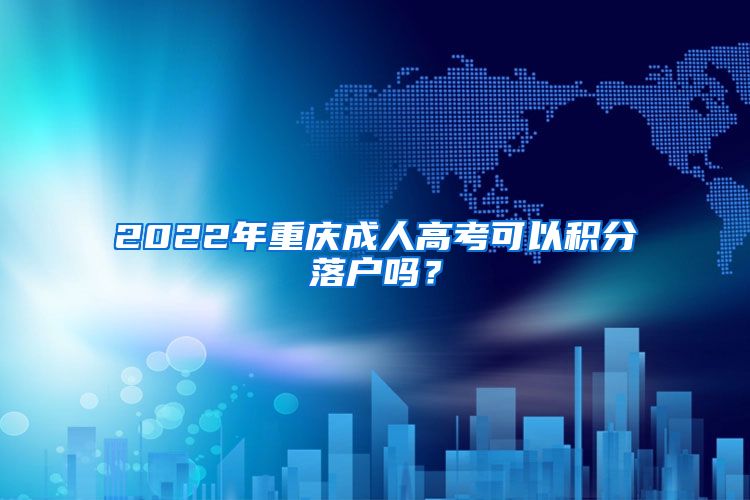 2022年重庆成人高考可以积分落户吗？