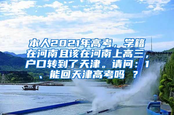 本人2021年高考，学籍在河南且该在河南上高三，户口转到了天津。请问：1、能回天津高考吗 ？