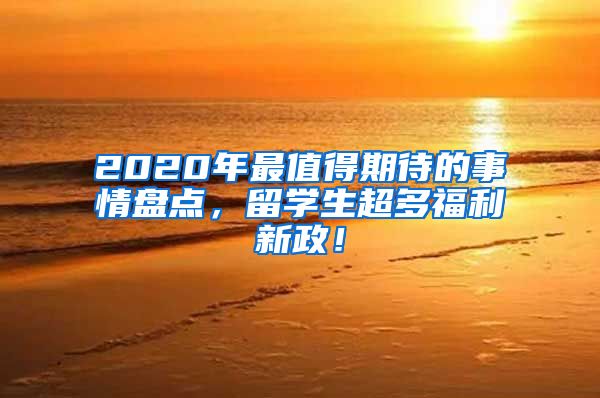 2020年最值得期待的事情盘点，留学生超多福利新政！