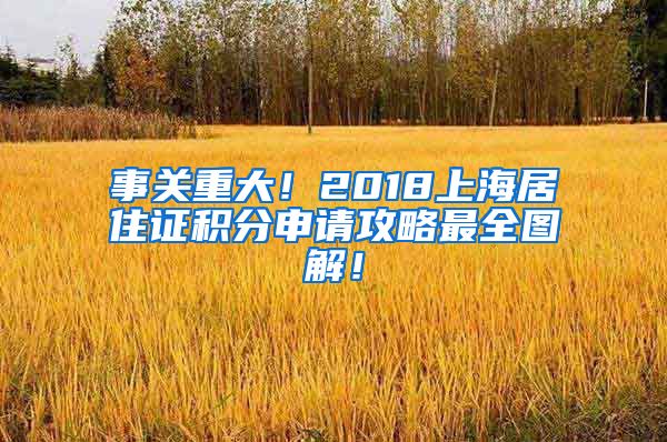 事关重大！2018上海居住证积分申请攻略最全图解！