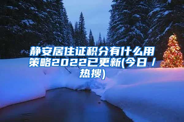 静安居住证积分有什么用策略2022已更新(今日／热搜)