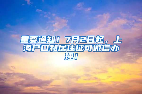 重要通知！7月2日起，上海户口和居住证可微信办理！