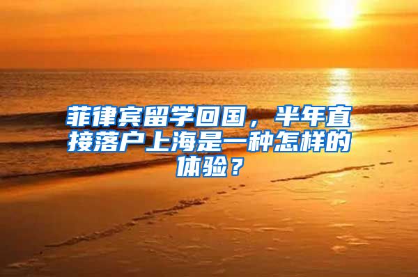 菲律宾留学回国，半年直接落户上海是一种怎样的体验？