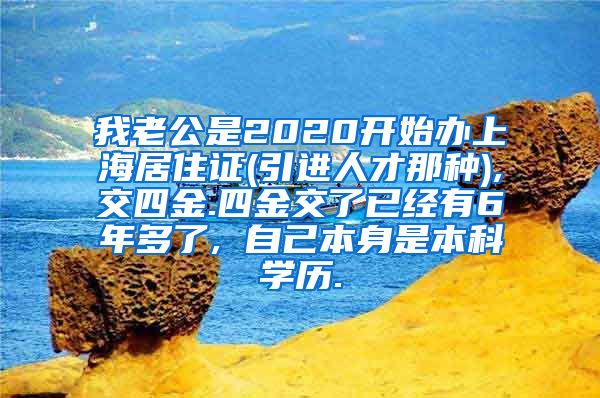 我老公是2020开始办上海居住证(引进人才那种),交四金.四金交了已经有6年多了, 自己本身是本科学历.