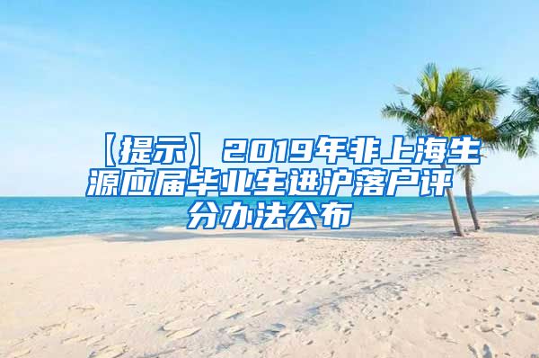 【提示】2019年非上海生源应届毕业生进沪落户评分办法公布