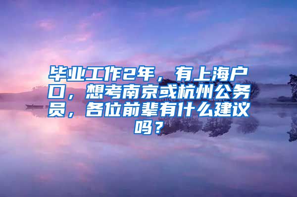 毕业工作2年，有上海户口，想考南京或杭州公务员，各位前辈有什么建议吗？