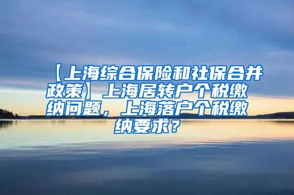 【上海综合保险和社保合并政策】上海居转户个税缴纳问题，上海落户个税缴纳要求？