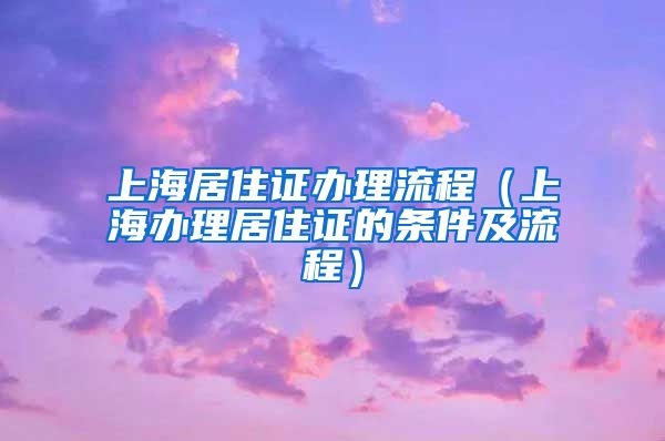 上海居住证办理流程（上海办理居住证的条件及流程）