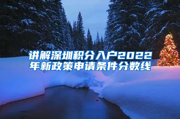 讲解深圳积分入户2022年新政策申请条件分数线