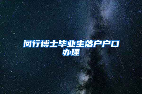 闵行博士毕业生落户户口办理