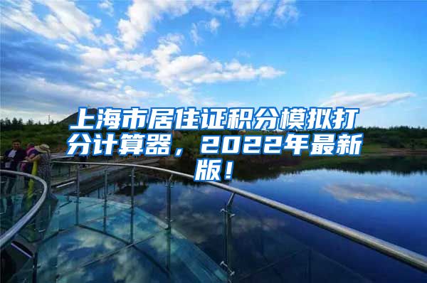 上海市居住证积分模拟打分计算器，2022年最新版！