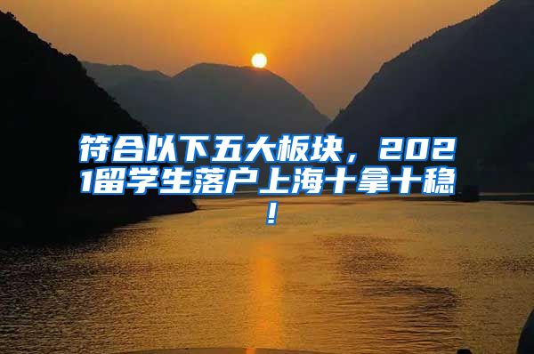 符合以下五大板块，2021留学生落户上海十拿十稳！