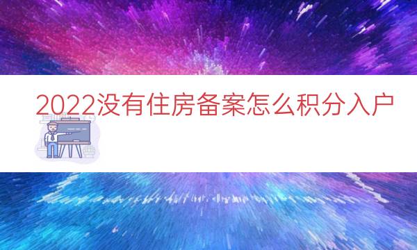 2022没有住房备案怎么积分入户（积分落户租房备案）