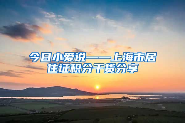 今日小爱说——上海市居住证积分干货分享