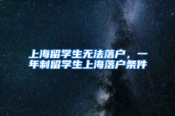 上海留学生无法落户，一年制留学生上海落户条件