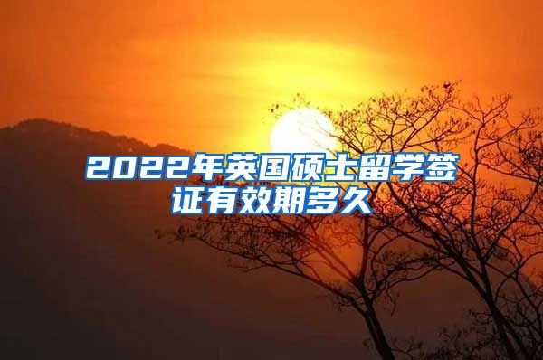 2022年英国硕士留学签证有效期多久