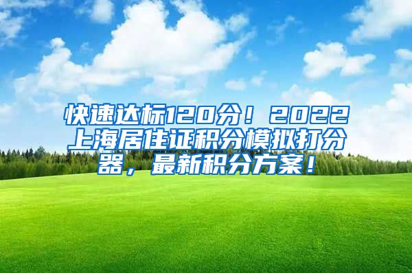 快速达标120分！2022上海居住证积分模拟打分器，最新积分方案！