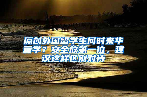 原创外国留学生何时来华复学？安全放第一位，建议这样区别对待