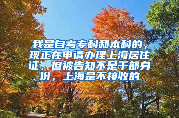 我是自考专科和本科的，现正在申请办理上海居住证，但被告知不是干部身份，上海是不接收的