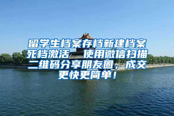 留学生档案存档新建档案死档激活  使用微信扫描二维码分享朋友圈，成交更快更简单！