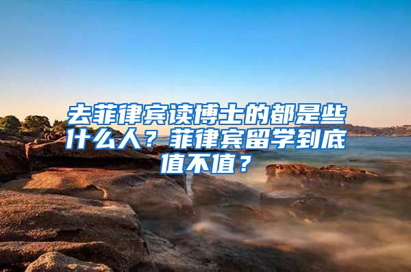 去菲律宾读博士的都是些什么人？菲律宾留学到底值不值？