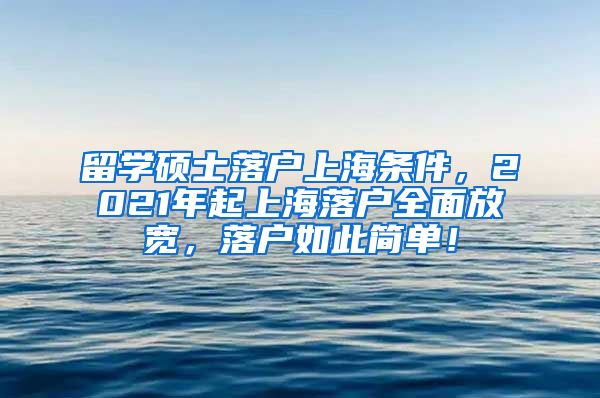 留学硕士落户上海条件，2021年起上海落户全面放宽，落户如此简单！