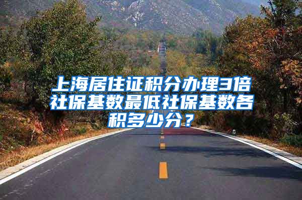 上海居住证积分办理3倍社保基数最低社保基数各积多少分？