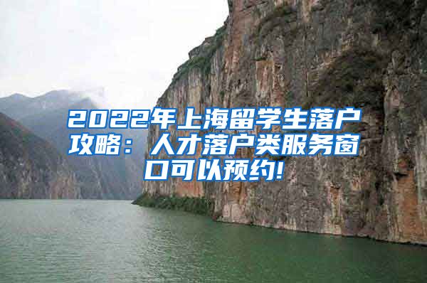 2022年上海留学生落户攻略：人才落户类服务窗口可以预约!