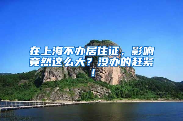 在上海不办居住证，影响竟然这么大？没办的赶紧！