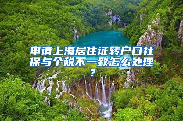 申请上海居住证转户口社保与个税不一致怎么处理？